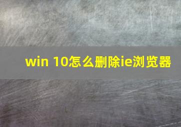 win 10怎么删除ie浏览器